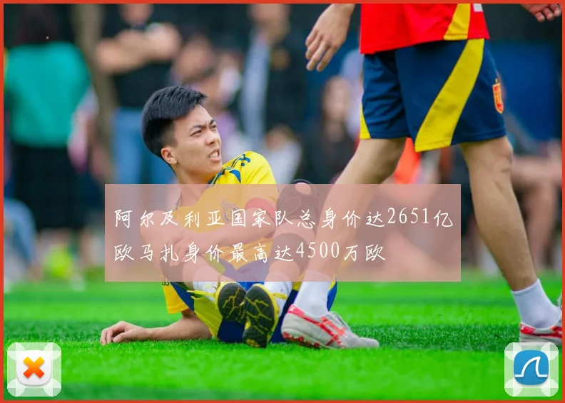 阿尔及利亚国家队总身价达2651亿欧马扎身价最高达4500万欧