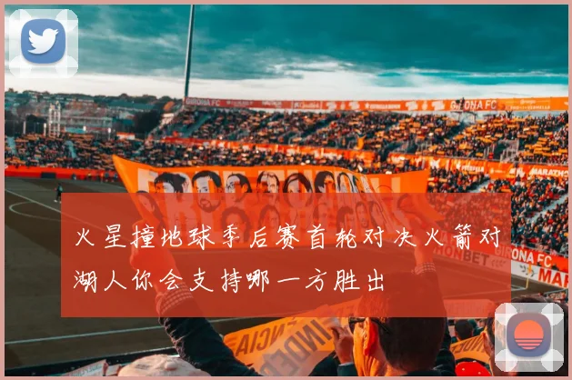 火星撞地球季后赛首轮对决火箭对湖人你会支持哪一方胜出