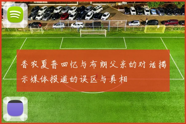 香农夏普回忆与布朗父亲的对话揭示媒体报道的误区与真相