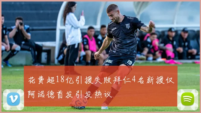 花费超18亿引援失败拜仁4名新援仅阿诺德首发引发热议